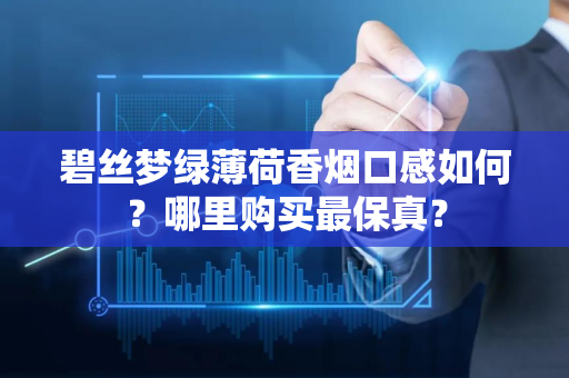 碧丝梦绿薄荷香烟口感如何？哪里购买最保真？